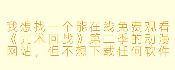 我想找一个能在线免费观看《咒术回战》第二季的动漫网站，但不想下载任何软件或注册账号，有什么推荐吗？