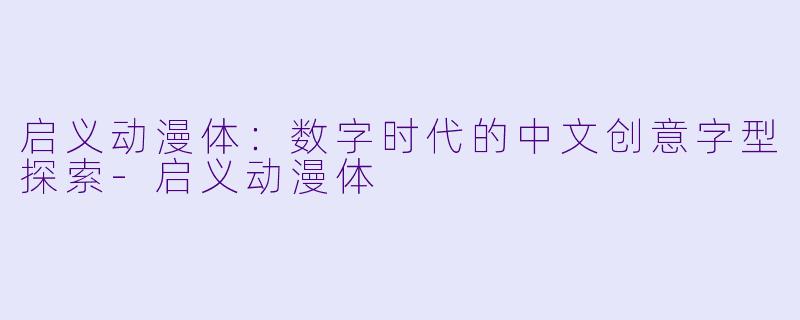 启义动漫体:数字时代的中文创意字型探索-启义动漫体