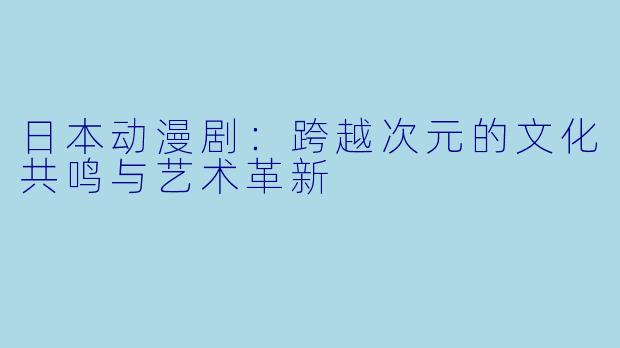 日本动漫剧：跨越次元的文化共鸣与艺术革新
