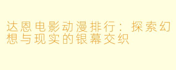 达恩电影动漫排行：探索幻想与现实的银幕交织