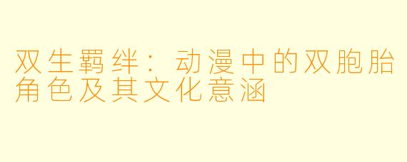 双生羁绊：动漫中的双胞胎角色及其文化意涵