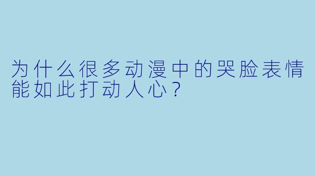 为什么很多动漫中的哭脸表情能如此打动人心？