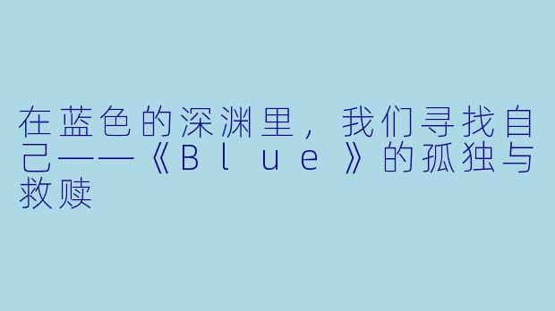 在蓝色的深渊里，我们寻找自己——《Blue》的孤独与救赎
