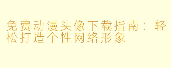 免费动漫头像下载指南：轻松打造个性网络形象