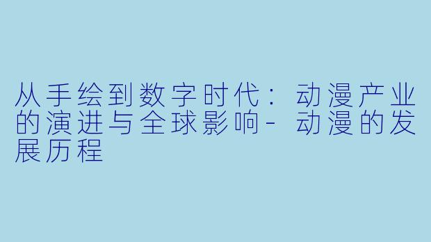 从手绘到数字时代：动漫产业的演进与全球影响-动漫的发展历程