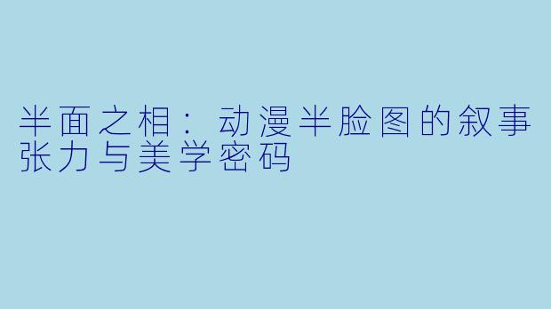 半面之相：动漫半脸图的叙事张力与美学密码