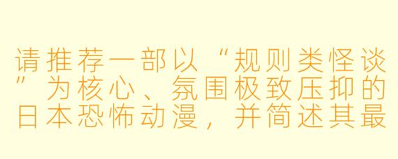 请推荐一部以“规则类怪谈”为核心、氛围极致压抑的日本恐怖动漫，并简述其最令人难忘的恐怖设定。