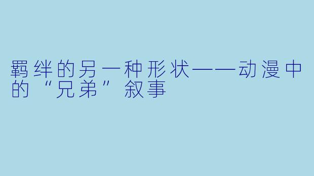 羁绊的另一种形状——动漫中的“兄弟”叙事