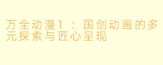 万全动漫1：国创动画的多元探索与匠心呈现