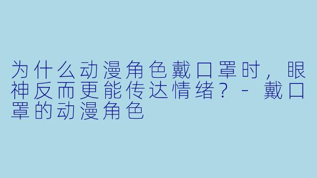 为什么动漫角色戴口罩时，眼神反而更能传达情绪？-戴口罩的动漫角色