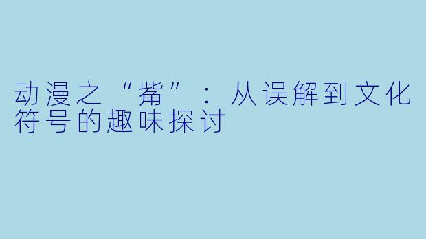 动漫之“觜”：从误解到文化符号的趣味探讨
