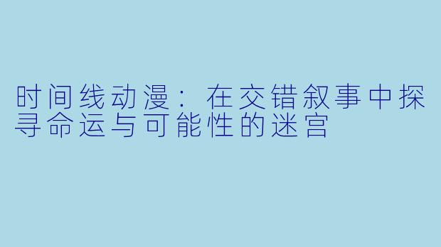时间线动漫：在交错叙事中探寻命运与可能性的迷宫