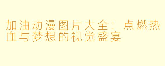 加油动漫图片大全：点燃热血与梦想的视觉盛宴