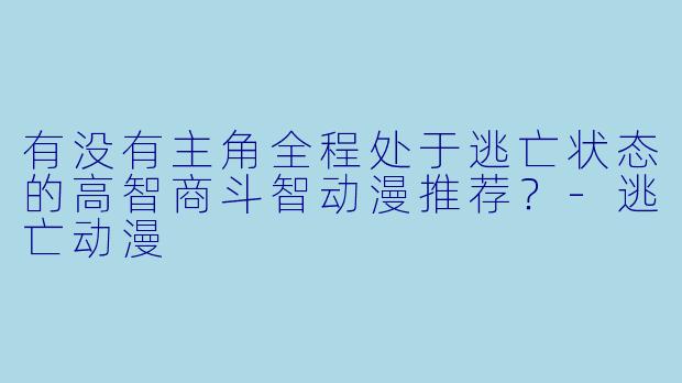 有没有主角全程处于逃亡状态的高智商斗智动漫推荐？-逃亡动漫