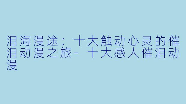 泪海漫途：十大触动心灵的催泪动漫之旅-十大感人催泪动漫