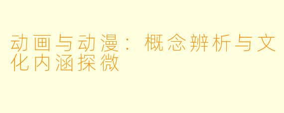 动画与动漫：概念辨析与文化内涵探微