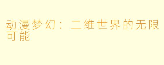 动漫梦幻：二维世界的无限可能