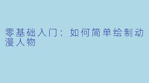 零基础入门：如何简单绘制动漫人物