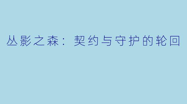 丛影之森：契约与守护的轮回