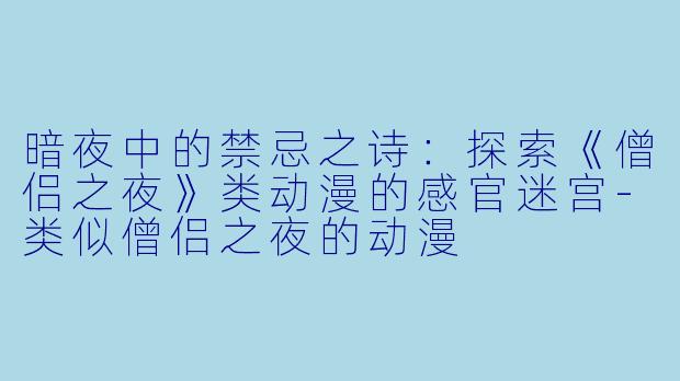 暗夜中的禁忌之诗：探索《僧侣之夜》类动漫的感官迷宫-类似僧侣之夜的动漫
