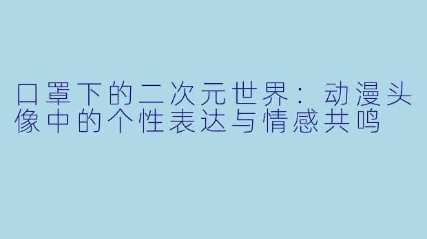 口罩下的二次元世界：动漫头像中的个性表达与情感共鸣