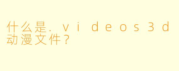 什么是.videos3d动漫文件？