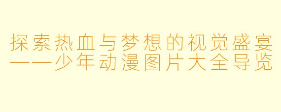 探索热血与梦想的视觉盛宴——少年动漫图片大全导览