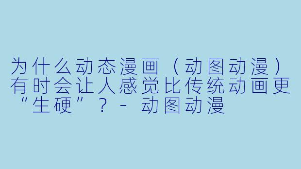 为什么动态漫画（动图动漫）有时会让人感觉比传统动画更“生硬”？-动图动漫