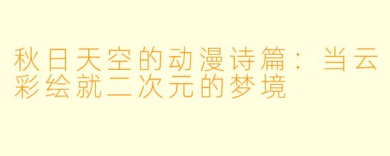 秋日天空的动漫诗篇：当云彩绘就二次元的梦境