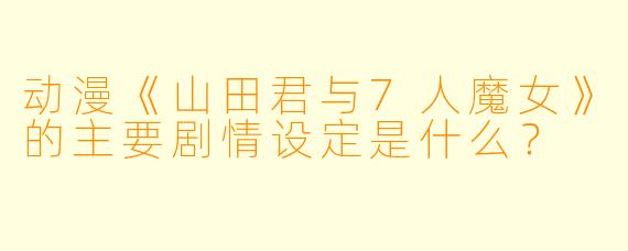 动漫《山田君与7人魔女》的主要剧情设定是什么？