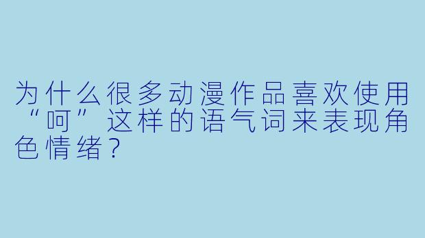 为什么很多动漫作品喜欢使用“呵”这样的语气词来表现角色情绪？