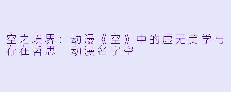 空之境界：动漫《空》中的虚无美学与存在哲思-动漫名字空