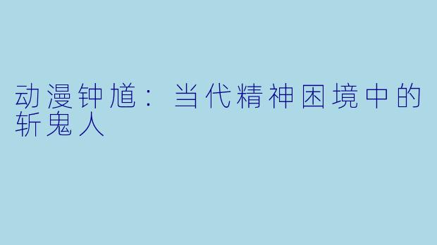 动漫钟馗：当代精神困境中的斩鬼人
