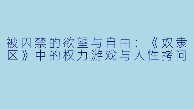 被囚禁的欲望与自由：《奴隶区》中的权力游戏与人性拷问