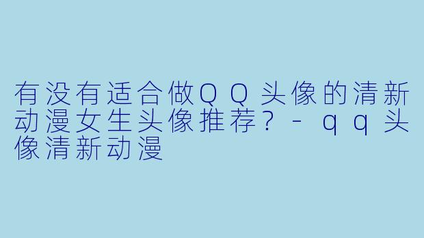 有没有适合做QQ头像的清新动漫女生头像推荐?-qq头像清新动漫