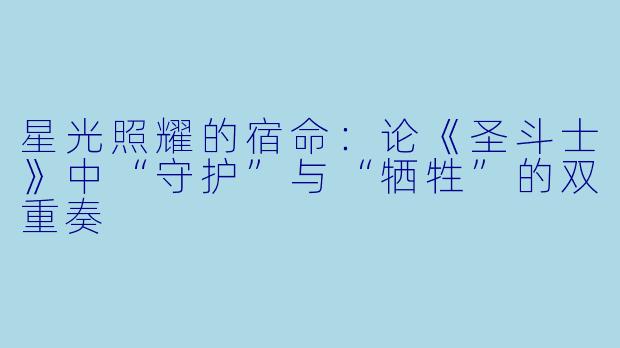 星光照耀的宿命:论《圣斗士》中“守护”与“牺牲”的双重奏