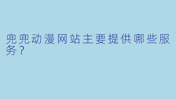 兜兜动漫网站主要提供哪些服务？