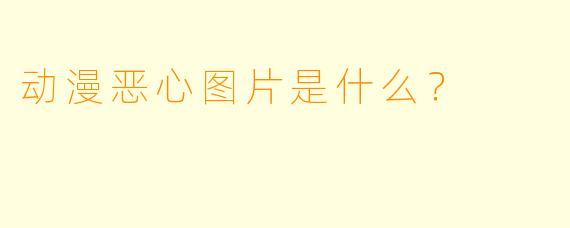 动漫恶心图片是什么？