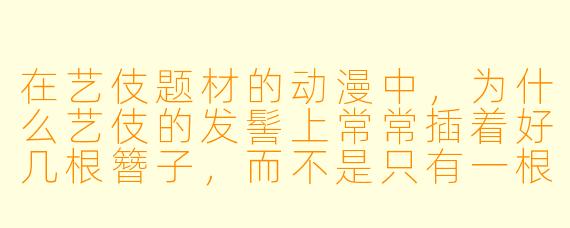 在艺伎题材的动漫中，为什么艺伎的发髻上常常插着好几根簪子，而不是只有一根？