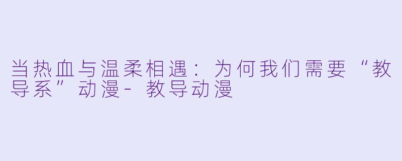 当热血与温柔相遇：为何我们需要“教导系”动漫-教导动漫