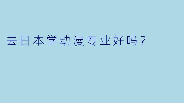 去日本学动漫专业好吗？