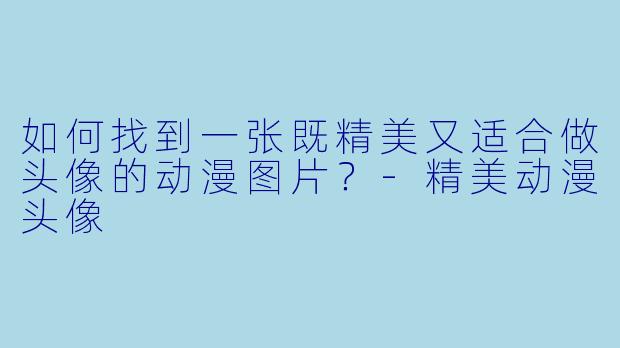 如何找到一张既精美又适合做头像的动漫图片？-精美动漫头像