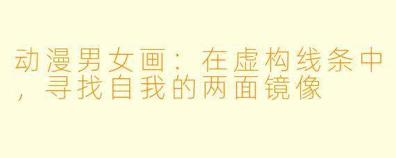 动漫男女画：在虚构线条中，寻找自我的两面镜像