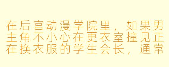 在后宫动漫学院里，如果男主角不小心在更衣室撞见正在换衣服的学生会长，通常接下来会发生什么标准剧情？