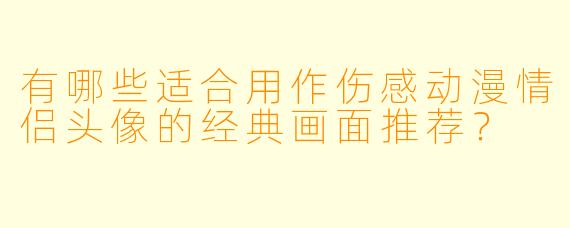 有哪些适合用作伤感动漫情侣头像的经典画面推荐？