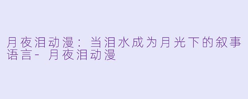 月夜泪动漫：当泪水成为月光下的叙事语言-月夜泪动漫