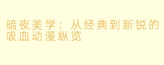 暗夜美学:从经典到新锐的吸血动漫纵览