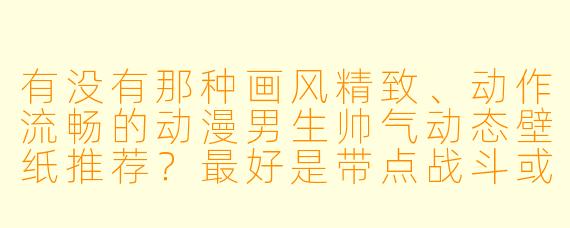 有没有那种画风精致、动作流畅的动漫男生帅气动态壁纸推荐？最好是带点战斗或冷酷氛围的。