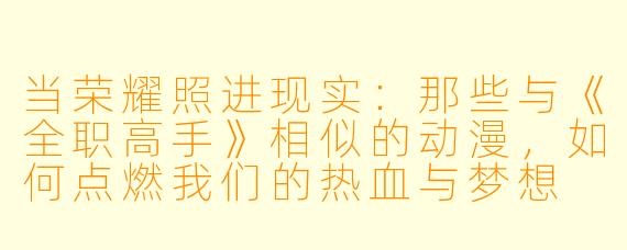 当荣耀照进现实：那些与《全职高手》相似的动漫，如何点燃我们的热血与梦想