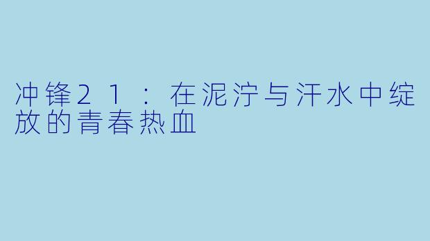 冲锋21：在泥泞与汗水中绽放的青春热血